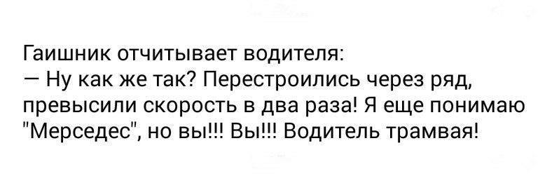 Гаишник отчитывает водителя Ну как же так Перестроились через ряд превысили скорость в два раза Я еще понимаю Мерседес но вы Вы Водитель трамвая