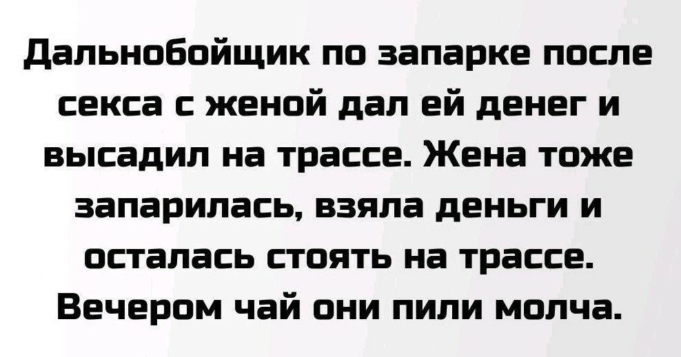 дальнобойщик по запарке после секса с женой дал ей денег и высадил на трассе Жена тоже запарилась взяла деньги и осталась стоять на трассе Вечером чай они пили молча
