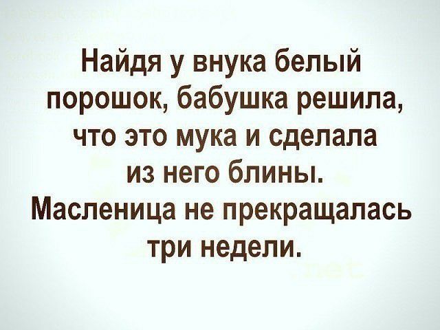 Найдя у внука белый порошок бабушка решила что это мука и сделала из него блины Масленица не прекращалась три недели