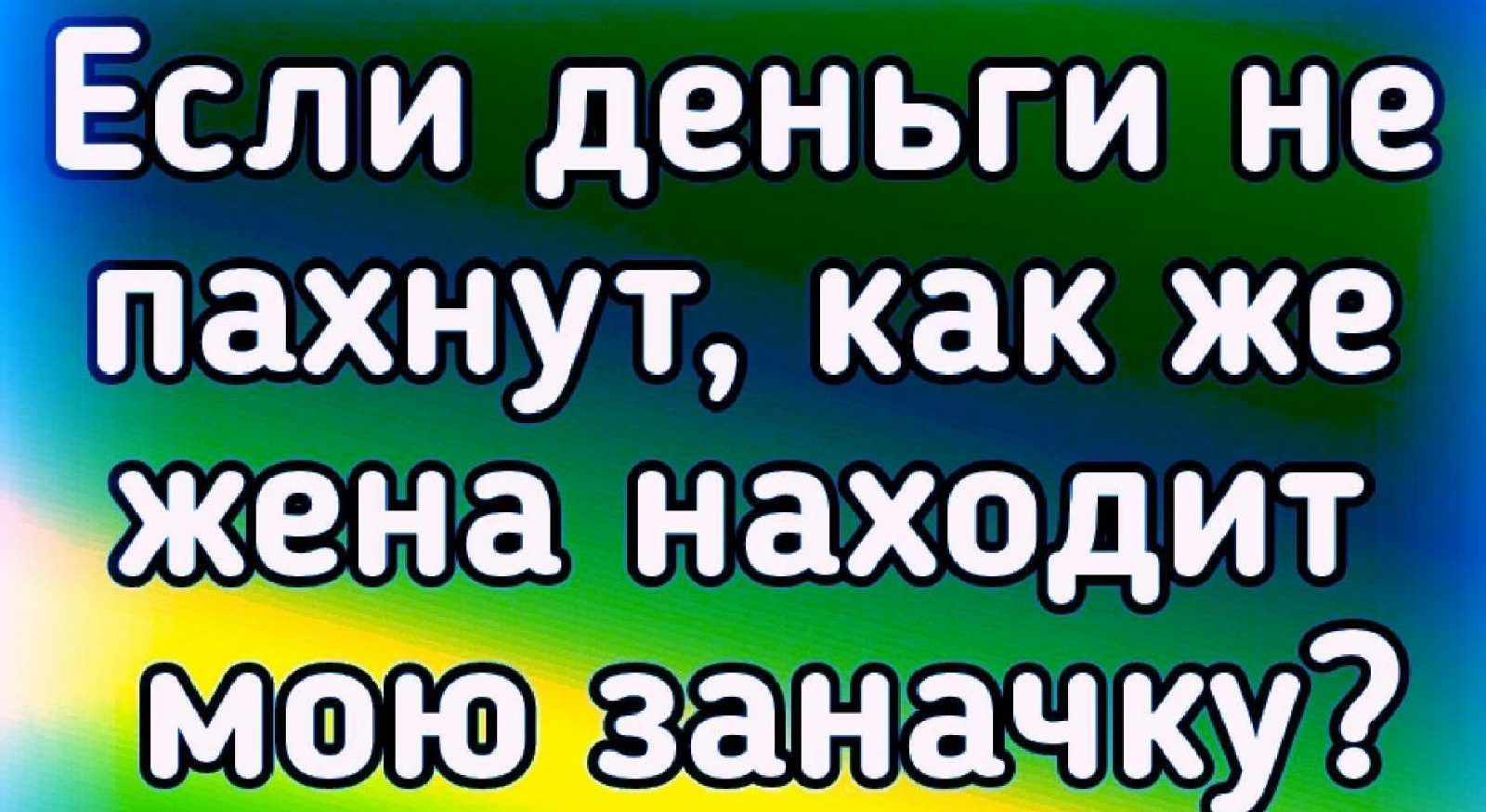 Если деньги не ПдХНУТ как же жена НЗХОДИТ