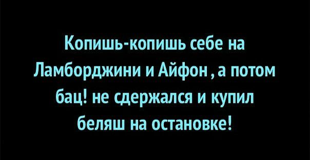 Копишь копишь себе на Ламборджини и Айфон а потом бац не сдержался и купил беляш на остановке
