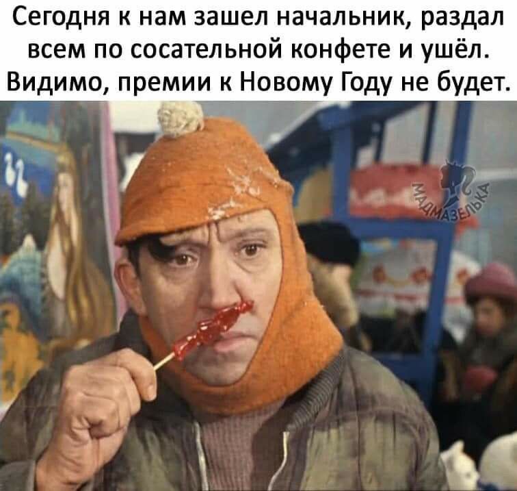 Сегодня к нам зашел начальник раздал всем по сосательной конфете и ушёл Видимо премии к Новому Году не будет 1 ім _ д р г У і д А