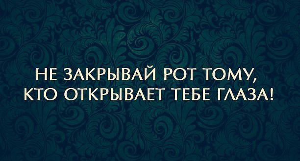 НЕ ЗАКРЫВАЙ РОТ ТОМУ КТО ОТКРЫВАЕТ ТЕБЕ ГААЗА