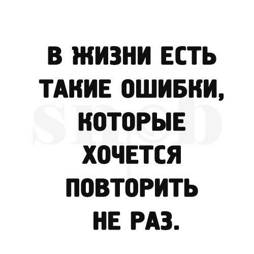 В ЖИЗНИ ЕСТЬ ТАКИЕ 0ШИБНИ НОТПРЫЕ ХОЧЕТСЯ ППВТОРИТЬ НЕ РАЗ