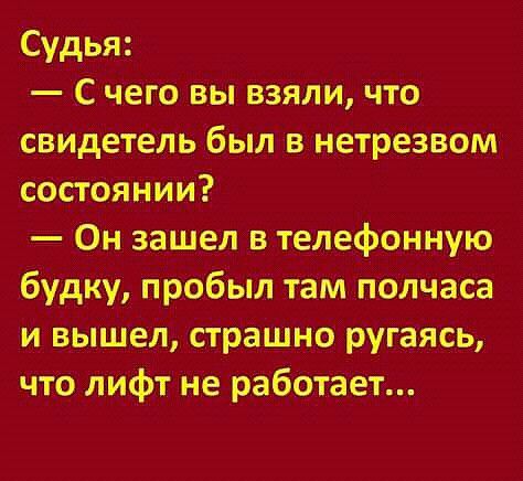 Судья С чего вы взяли что свидетель был в нетрезвом состоянии Он зашел в телефонную будку пробыл там полчаса и вышел страшно ругаясь что лифт не работает