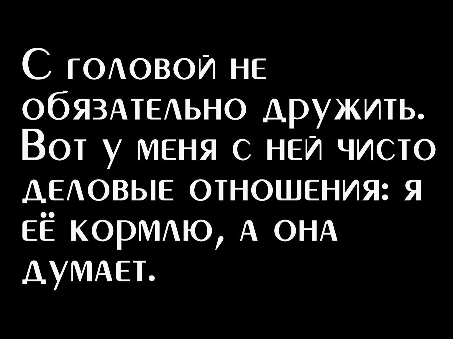 С ГОАОВОИ не ОбЯЗАТЕАЬНО дружить Вот у меня НЕИ чисто ДЕАОВЫЕ отношения я ЕЁ КОРМАЮ А ОНА АУМАЕТ