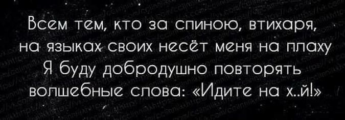 Всем тем кто зо спиною втихоря на языках своих несёт меня но ппоху Я буду добродушно повторять волшебные слово Идите но хй