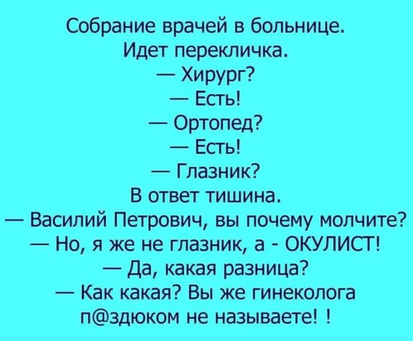 Собрание врачей в больнице Идет перекличка Хирург Есгь Ортопед Есгь Глазник В ответ тишина Василий Петрович вы почему молчите Но я же не глазник а ОКУЛИСТ Да какая разница Как какая Вы же гинеколога пздюком не называете