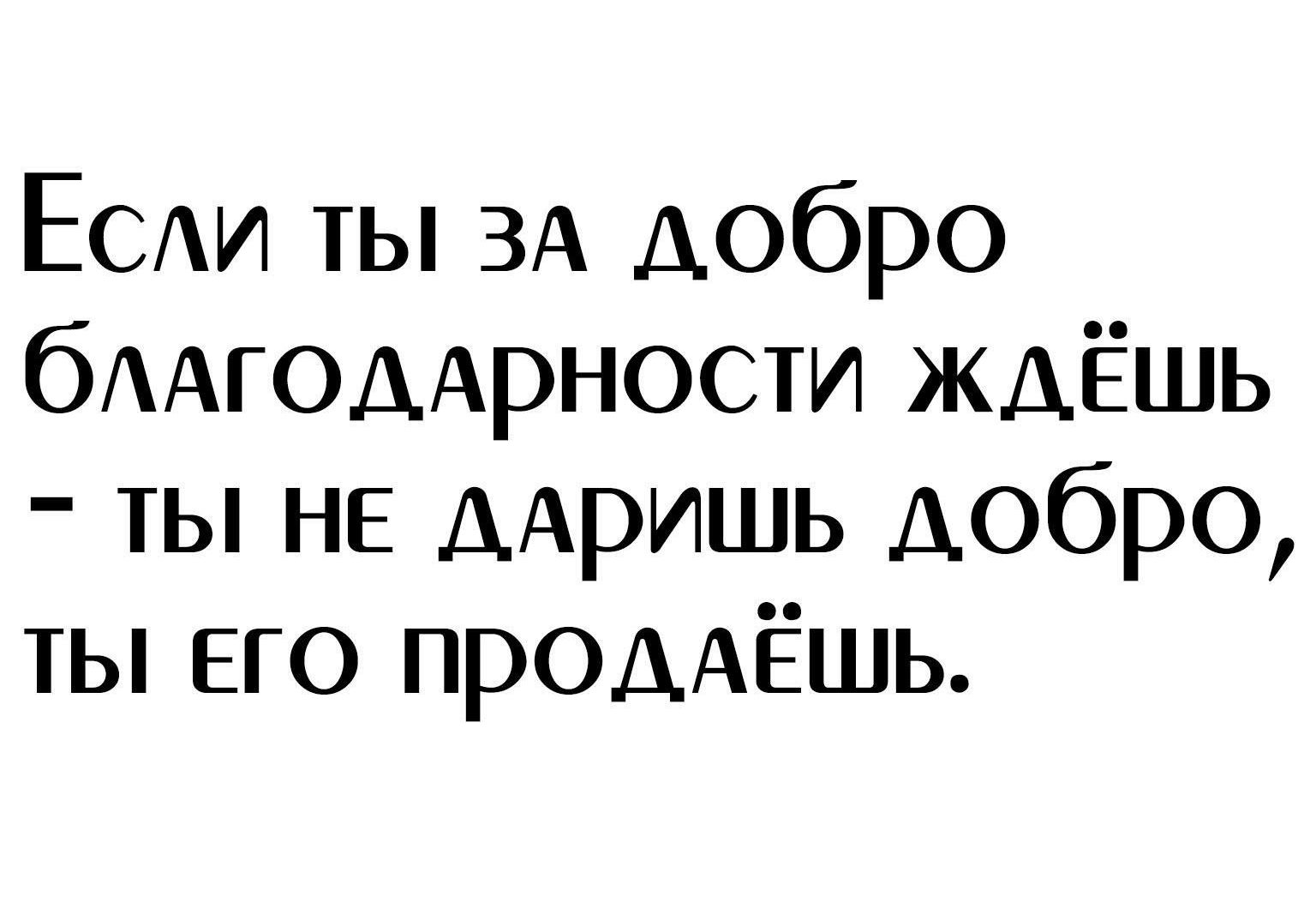 ЕСАИ ты ЗА добро бААГОААРНОСТИ ждёшь ты НЕ ДАРИШЬ добро ты его продАЁшь