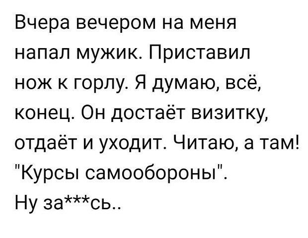 Вчера вечером на меня напал мужик Приставил нож к горлу Я думаю всё конец Он достаёт визитку отдаёт и уходит Читаю а там Курсы самообороны Ну зась