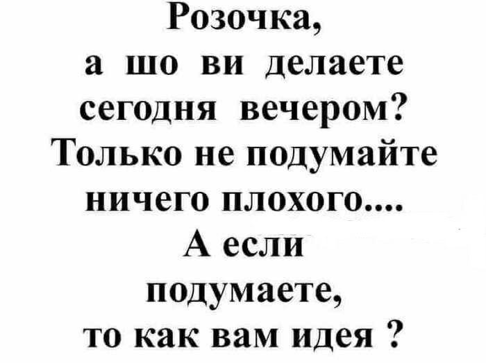 Розочка а шо ви делаете сегодня вечером Только не подумайте ничего плохого А если подумаете то как вам идея