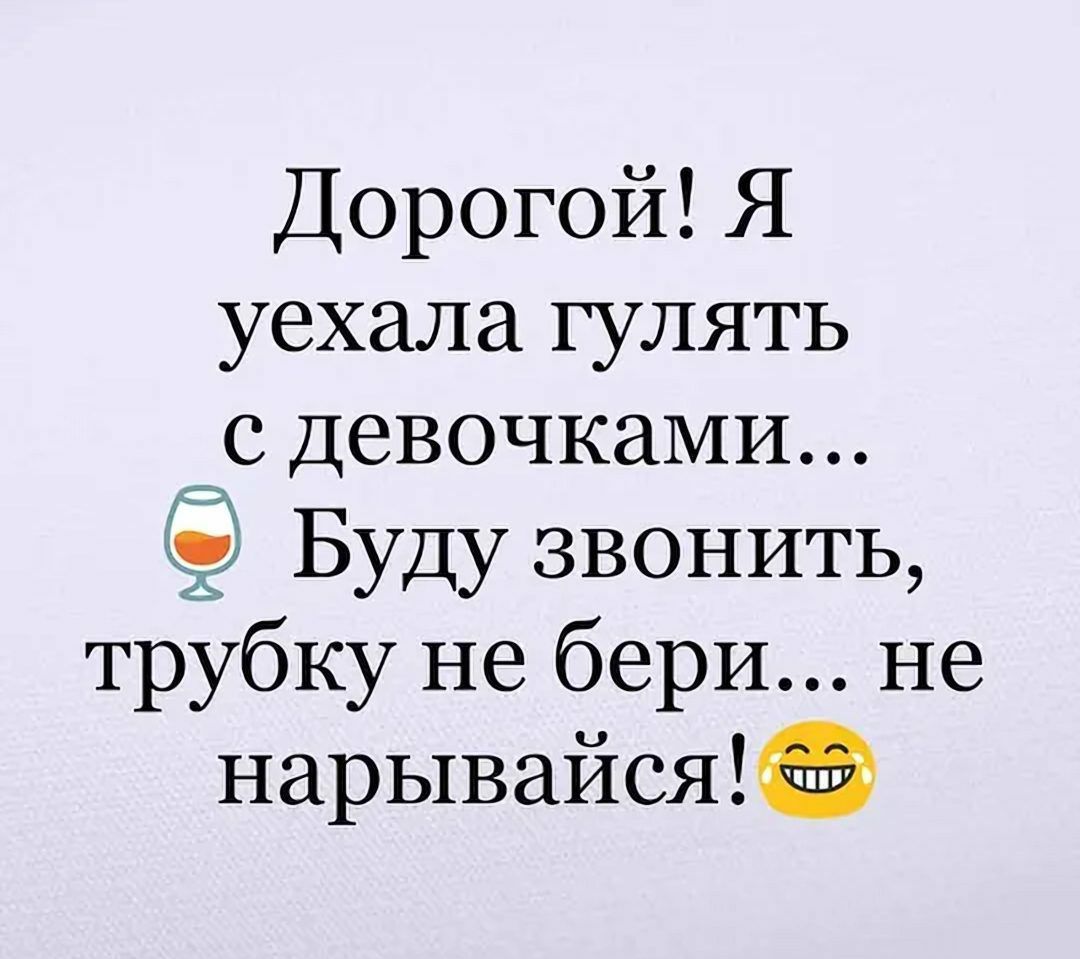 Дорогой Я уехала гулять с ДевочкаМИ Буду звонить трУбку не бери не нарывайсяФ