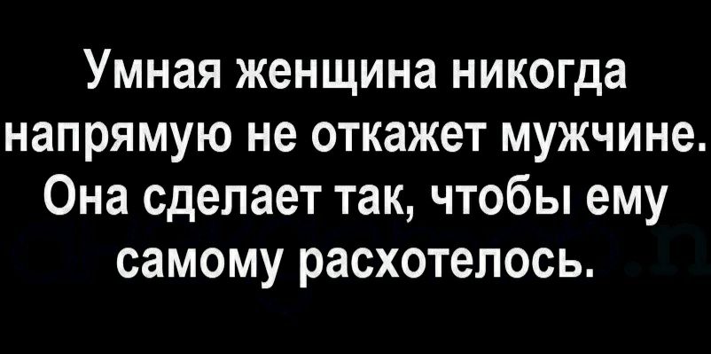 Умная женщина никогда напрямую не откажет мужчине Она сделает так чтобы ему самому расхотелось