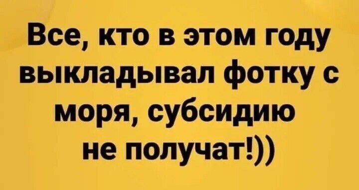 Все кто в этом году выкладывал фотку с моря субсидию не получат