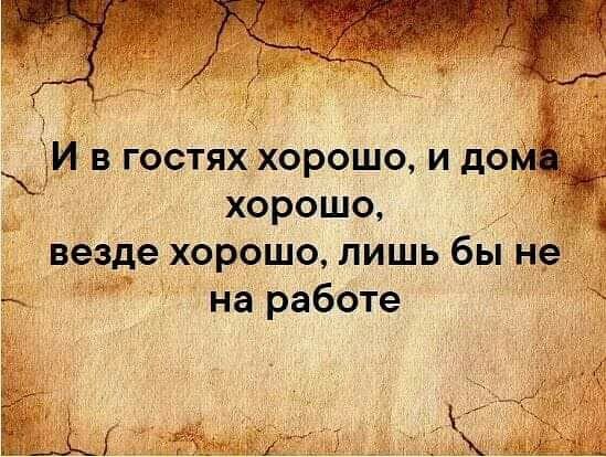 И в гостях хорошо и до И хорошо везде ХОРОШО ЛИШЬ бы не а на работе