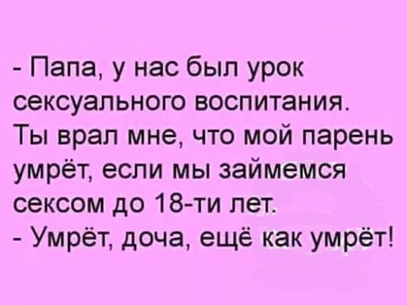 Папа у нас был урок сексуального воспитания Ты врал мне что мой парень умрёт если мы займемся сексом до 18 ти лет Умрёт доча ещё как умрёт