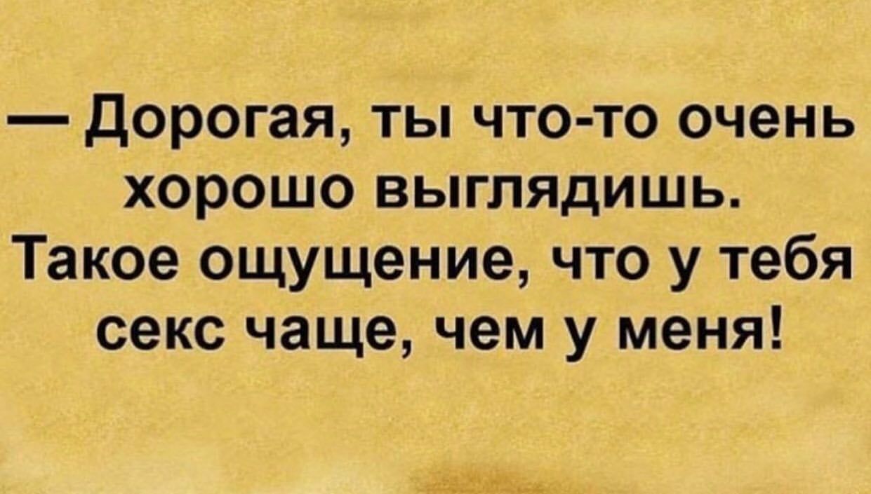 Дорогая ты что то очень хорошо выглядишь Такое ощущение что у тебя секс  чаще чем у меня - выпуск №1055560