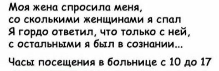 Моя жена спросила меня со сколькими женщинами я спал Я гордо ответил что только с ней с остальными был в сознании Часы посещения в больнице с 10 до 17