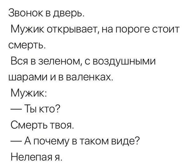 Звонок в дверь Мужик открывает на пороге стоит смерть Вся в зеленом с воздушными шарами и в валенках Мужик Ты кто Смерть твоя А почему в таком виде Нелепая я