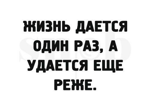 ЖИЗНЬ дАЕТСЯ один РАЗ А УДАЕТСЯ ЕЩЕ РЕЖЕ
