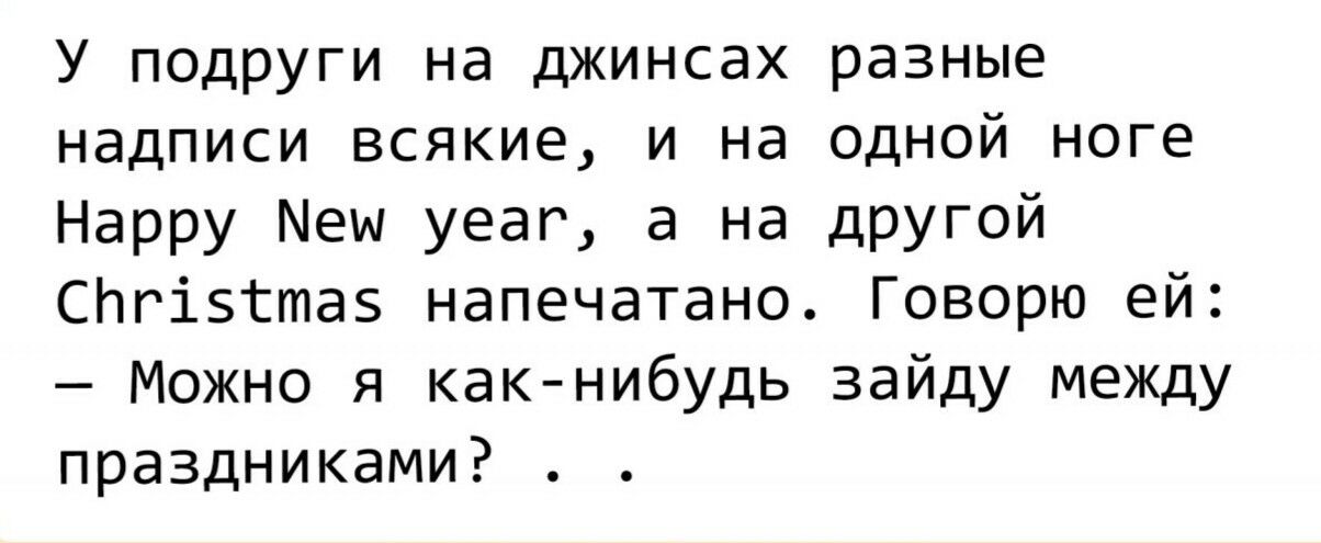 У подруги на джинсах разные надписи всякие и на одной ноге Нарру Меи уеаг а на дРУГой СПРіЗЁШЗБ напечатано Говорю ей Можно я как нибудь зайду между праздниками