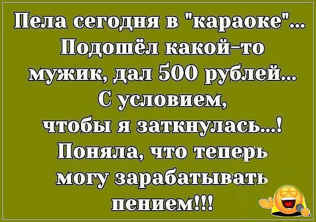 Пела сегодня в караоке Подасшгёл какойтв мужик дал 500 рублей С ушшшем чтобы я заткнуласъ Панина что тащишь мшу зарабатывать пением