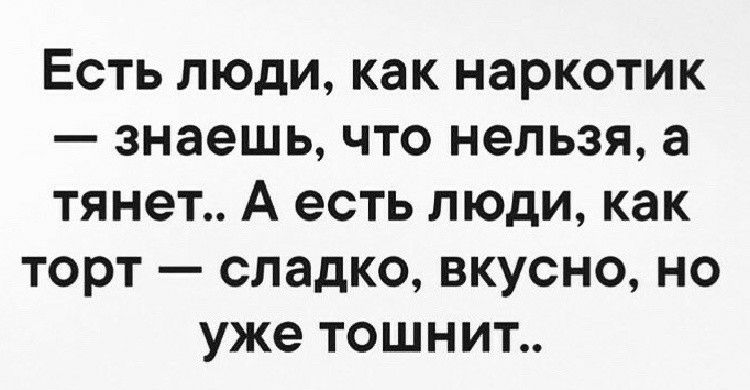 Есть люди как наркотик знаешь что нельзя а тянет А есть люди как торт сладко вкусно но уже тошнит