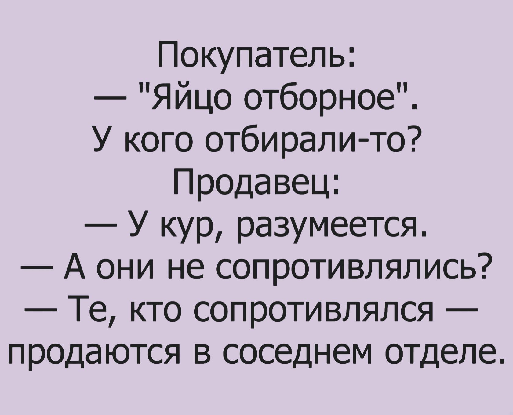 Покупатель Яйцо отборное У кого отбирали то Процавец У кур разумеется А они не сопротивлялись Те кто сопротивлялся продаются в соседнем отделе