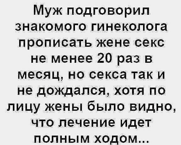 Муж подговорил знакомого гинеколога прописать жене секс не менее 20 раз в месяц но секса так и не дождался хотя по лицу жены было видно что лечение идет полным ходом