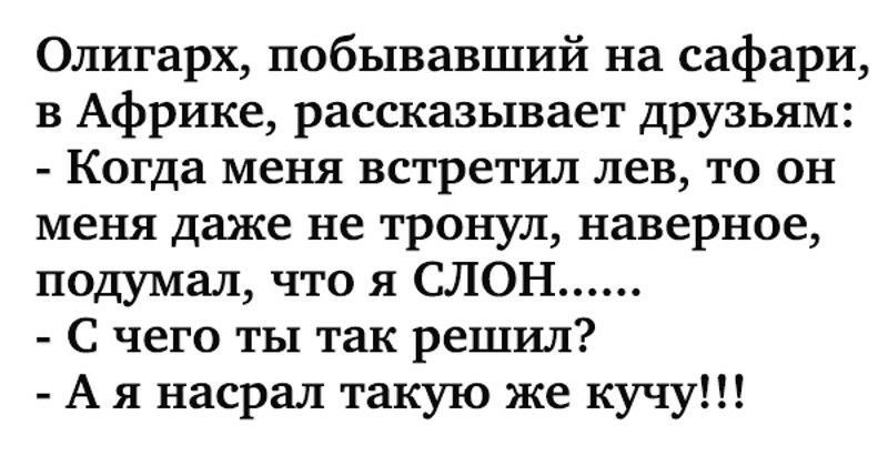 Олигарх побывавший на сафари в Африке рассказывает друзьям Когда меня встретил лев то он меня даже не тронул наверное подумал что я СЛОН С чего ты так решил А я насрал такую же кучу