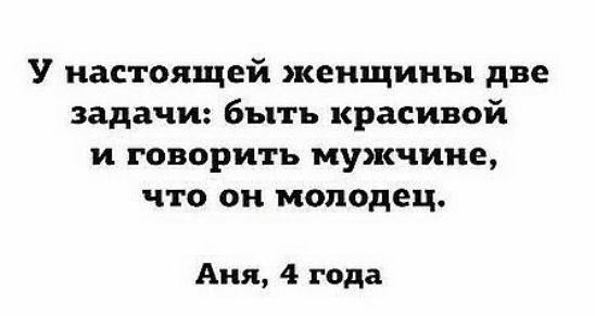 У настоящей женщины две задачи быть красивой и говорить мужчине что он молодец Аня 4 года