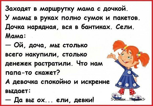 Заходят в маршрутку мама с дочкой У мамы в руках полно сумок и пакетов Дочка нарядная вся в бантиках Сели Мама Ой доча мы столько всего накупили столько денежек ростратилис Что нам папа то скажет А девочка спокойно и искренне выдает _ _ _ Да вы ох ели девки Ёли пйдэ