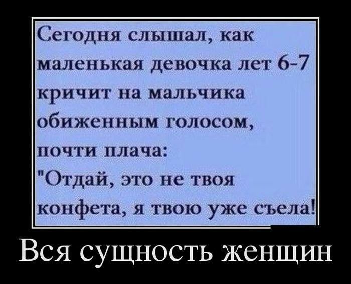 Сегодня слышал как маленькая девочка лет 67 кричит на мальчика обиженным голосом почти плача Отдай это не твоя конфета я твою уже съела Вся сущность женщин