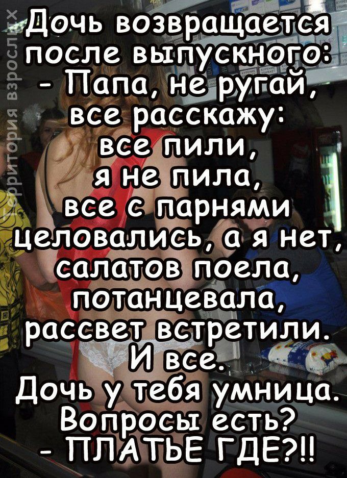 аш мДочь возв седтьсзді после выггускёіёі в _ Папа Н_ругаи все расскажу _ все пили я нёіпила ёвсе с арнями целовались а я нет Ёсалатоъпоела потанцевуала рассвепвстретили _ И все 153 Дочь у тебя умница Вопросы есть ПЛАТЬЕ ГДЕ