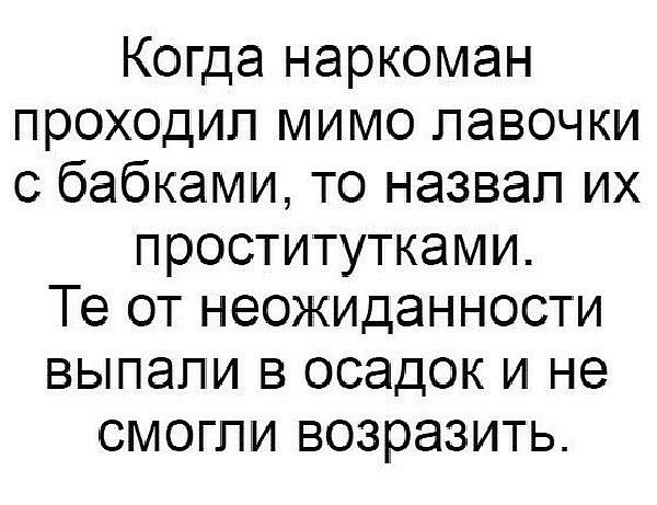 Когда наркоман проходил мимо лавочки с бабками то назвал их проститутками Те от неожиданности выпали в осадок и не смогли возразить