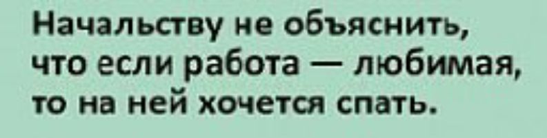 Начальству не объяснить что если работа любимая то на ней хочется спать