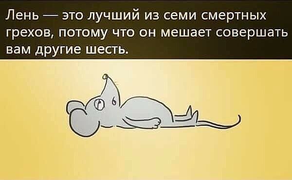 ЛЕНЬ _ ЭТО ЛУЧШИЙ ИЗ СЕМИ смертных грехов ПОТОМУ ЧТО ОН мешает совершать ВБМ дРУГИЕ ШЕСТЬ