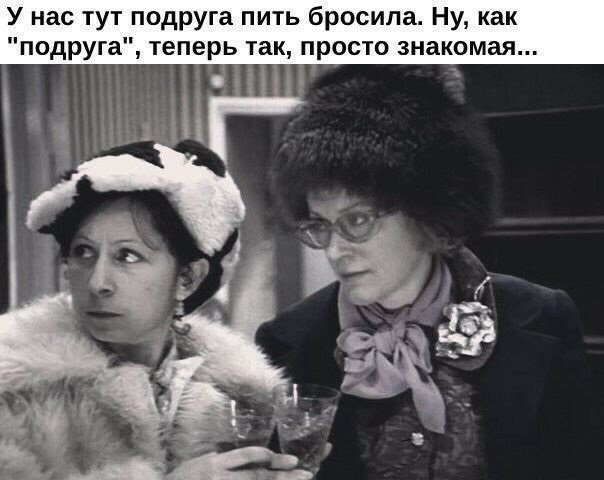 У нас тут подруга пить бросила Ну как подруга теперь так просто знакомая х