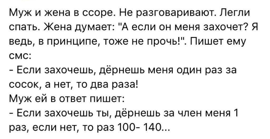 Муж и жена в ссоре Не разговаривают Легпи спать Жена думает А если он меня захочет Я ведь в принципе тоже не прочь Пишет ему смс Если захочешь дёрнешь меня один раз за сосок а нет то два раза Муж ей в ответ пишет Если захочешь ты дёрнешь за член меня 1 раз если нет то раз 100 140