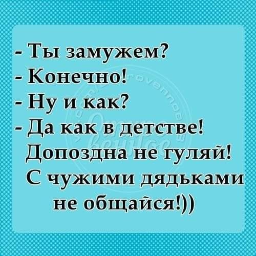 Ты замужем Конечно Ну И как Да как в детстве Допоздна не гуляй С чужими дядьками не общайся
