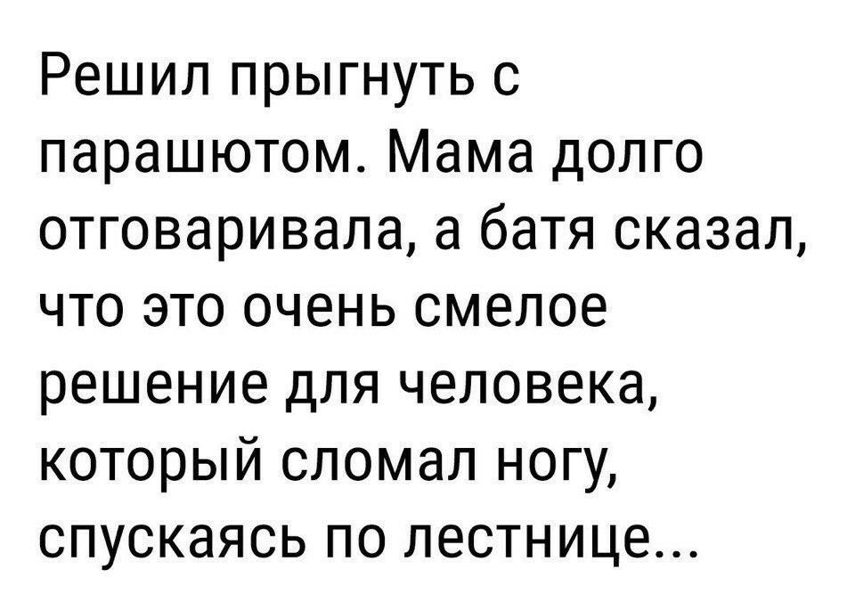 Решил прыгнуть с парашютом Мама долго отговаривала а батя сказал что это очень смелое решение для человека который сломал ногу спускаясь по лестнице