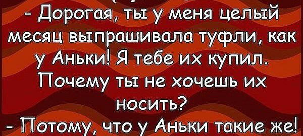 Дорогая ты у меня целый месяц выпраши вала туфли как у Аньки Я тебе их купил Почему ты не хочешь их носить Потому что у АНЬКИ такие же