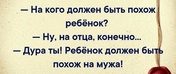 На кого должен быть похож ребёнок Ну на отца конечно Дура ты Ребёнок должен бы похож на мужа