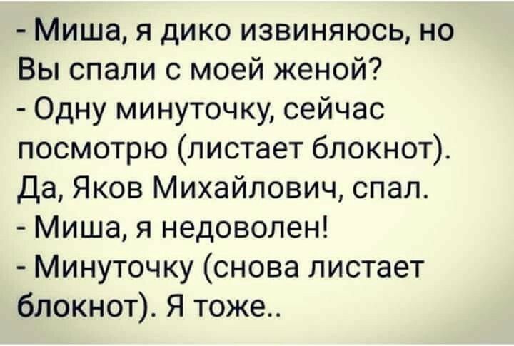 Миша я дико извиняюсь но Вы спали с моей женой Одну минуточку сейчас посмотрю листает блокнот Да Яков Михайлович спал Миша я недоволен Минуточку снова листает блокнот Я тоже