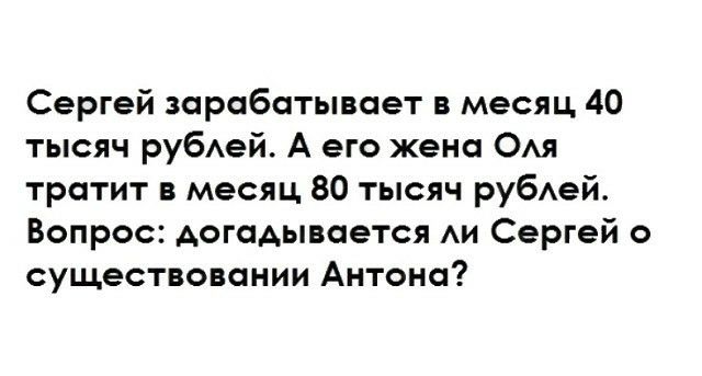 Сергей зарабатывает в месяц 40 тысяч рубАей А его жена ОАЯ тратит в месяц 80 тысяч рубАей Вопрос догадывается АИ Сергей о существовании Антона