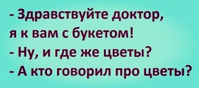 Здравствуйте доктор я к вам с букетом Ну и где же цветы А кто говорил про цветы