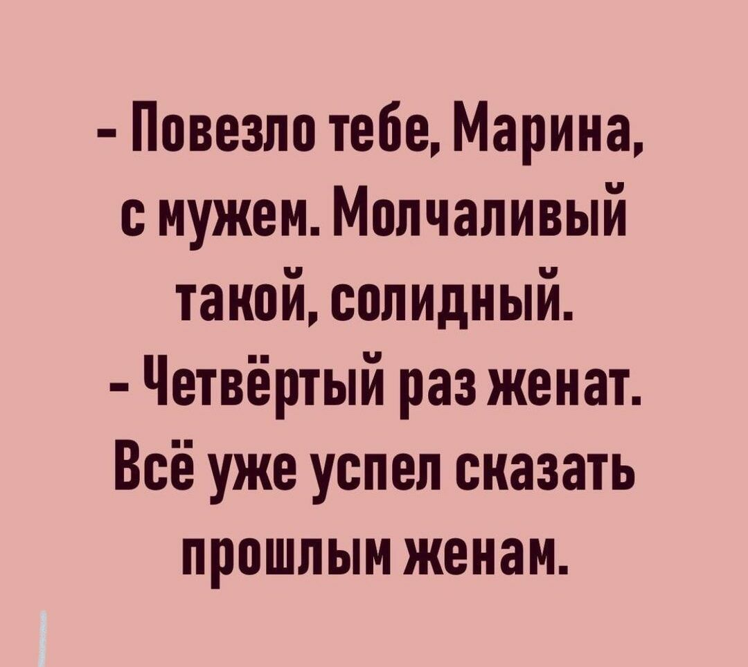 Повезло тебе Марина с мужем Молчаливый такой солидный Четвёртый раз женат Всё уже успел сказать прошлым женам