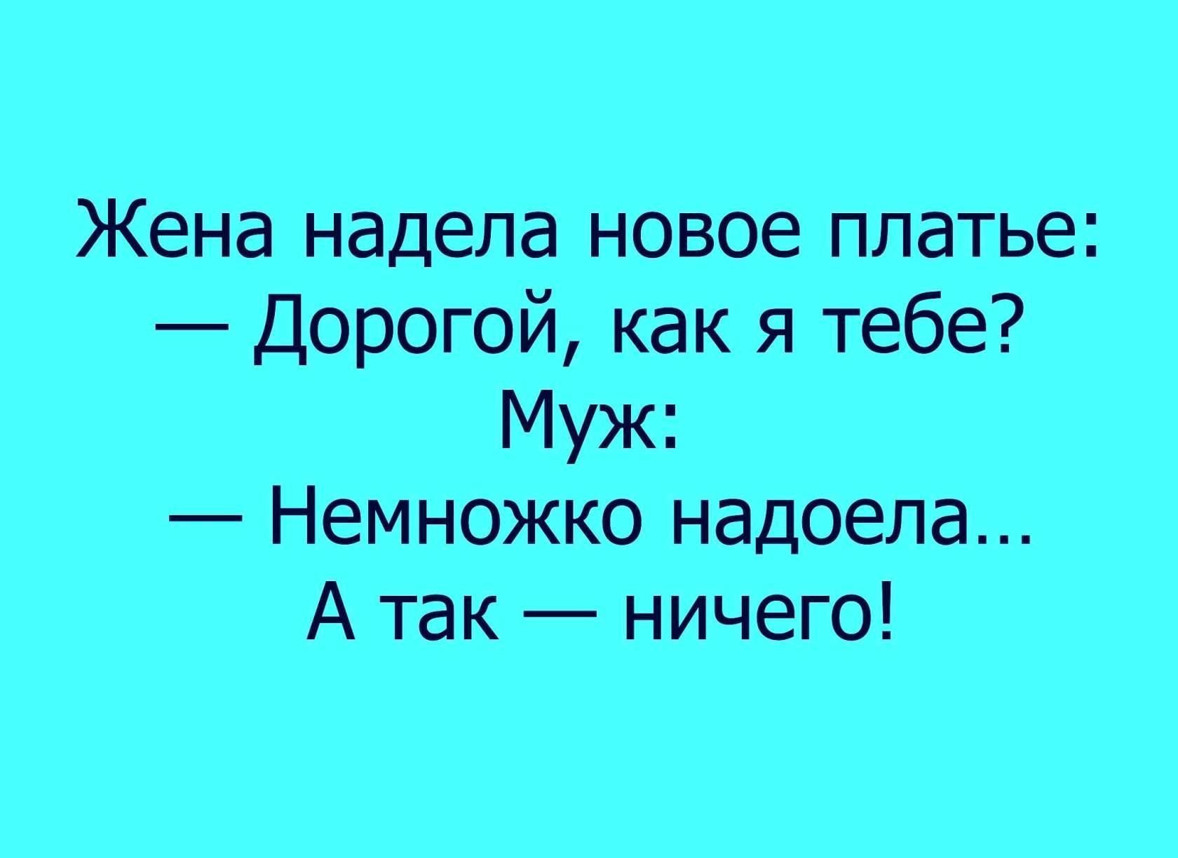 Жена надела новое платье Дорогой как я тебе Муж Немножко надоела А так ничего