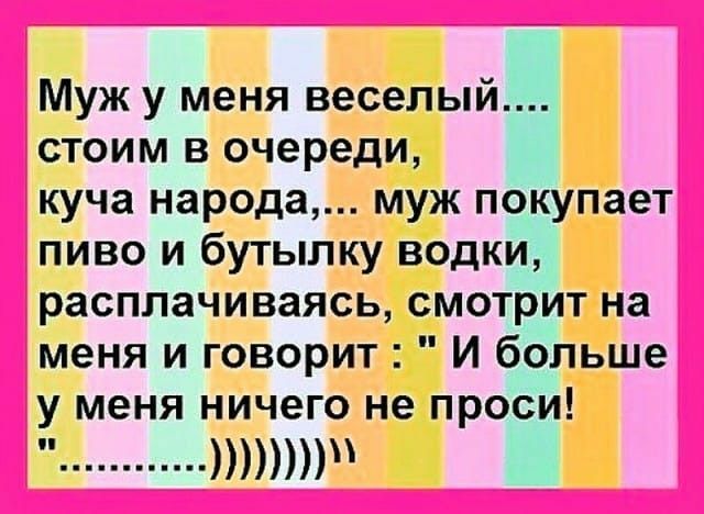 Муж у меня веселый стоим в очереди куча народа муж покупает пиво и бутылку водки расплачиваясьсмотритна меня и говорит И больше у меня ничего не проси