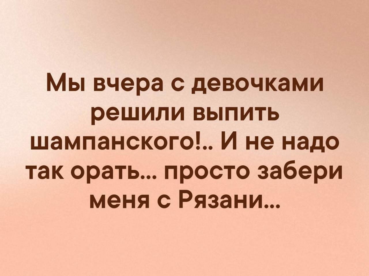 Мы вчера с девочками решили выпить шампанского И не надо так орать просто забери меня с Рязани